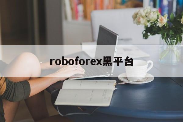 roboforex黑平台(robocopyright)