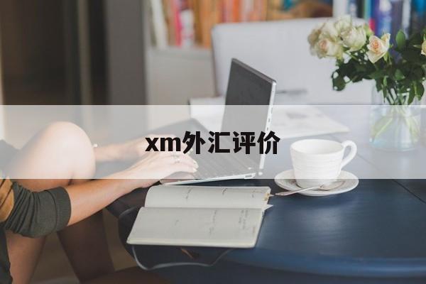 xm外汇评价(外汇xm平台评价)