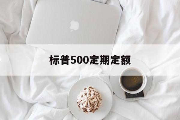 标普500定期定额(定投标普500指数好吗)