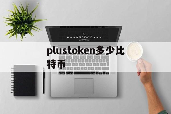 plustoken多少比特币(plustoken的plus币)