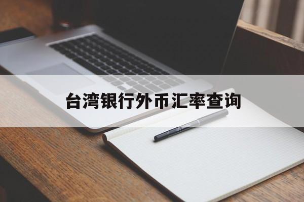 台湾银行外币汇率查询(台湾银行汇率查询今日价格)